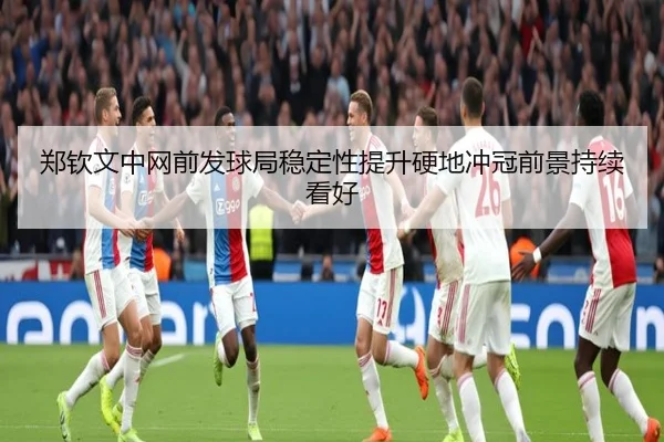 郑钦文中网前发球局稳定性提升硬地冲冠前景持续看好
